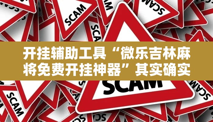 开挂辅助工具“微乐吉林麻将免费开挂神器”其实确实有挂