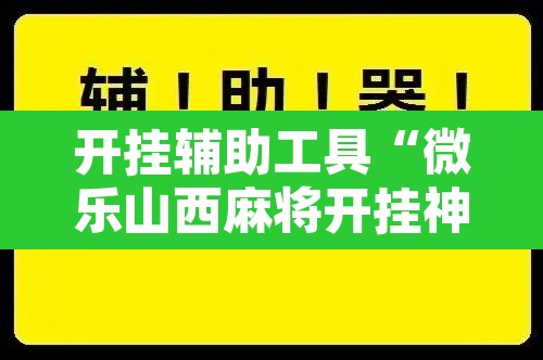 开挂辅助工具“微乐山西麻将开挂神器”开挂辅助脚本+详细开挂安装教程