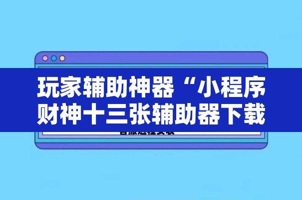 玩家辅助神器“小程序财神十三张辅助器下载”开挂辅助脚本+详细开挂安装教程