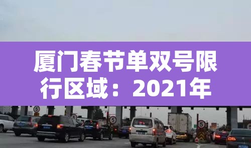 厦门春节单双号限行区域：2021年厦门春节限号