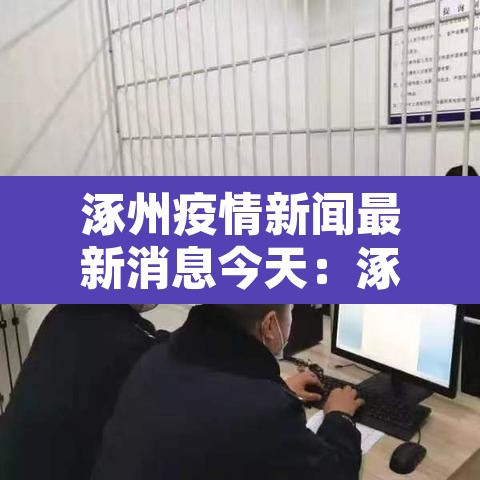 涿州疫情新闻最新消息今天:涿州疫情新闻最新消息今天新增 涿州疫情新闻最新消息今天:涿州疫情新闻最新消息今天新增