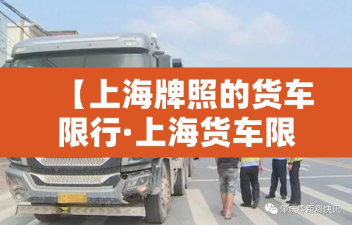 【上海牌照的货车限行·上海货车限行规定】 【上海牌照的货车限行·上海货车限行规定】