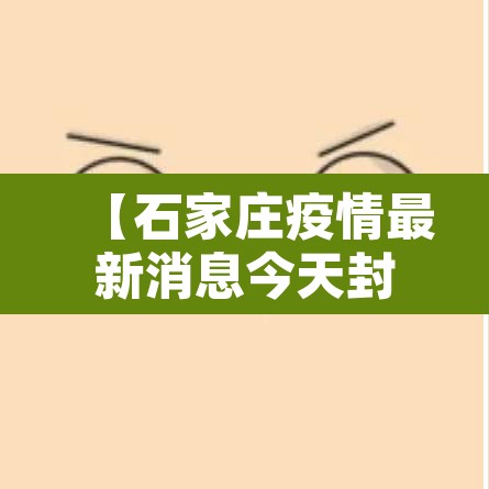【石家庄疫情最新消息今天封城了,石家庄最新封城情况】