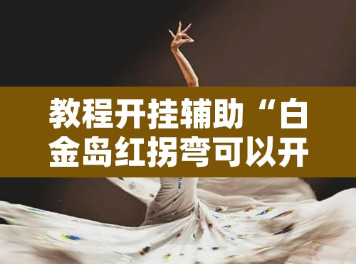教程开挂辅助“白金岛红拐弯可以开挂吗”开挂辅助脚本+详细开挂安装教程