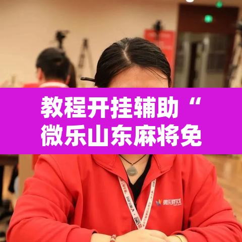 教程开挂辅助“微乐山东麻将免费挂	”(透视)其实确实有挂
