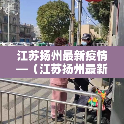 江苏扬州最新疫情—（江苏扬州最新疫情轨迹）