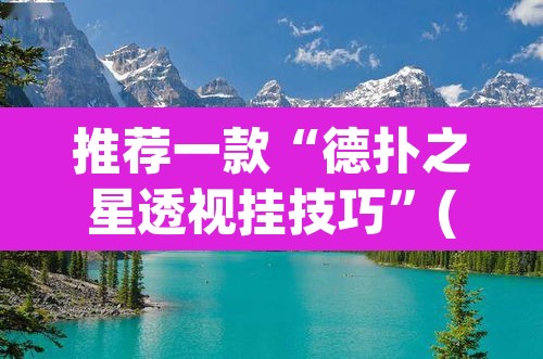 推荐一款“德扑之星透视挂技巧	”(透视)其实确实有挂
