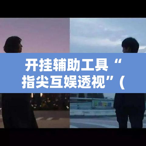 开挂辅助工具“指尖互娱透视	”(透视挂)辅助透视教程