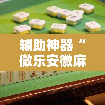 辅助神器“微乐安徽麻将怎么开挂吗”其实确实有挂