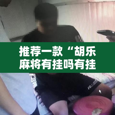 推荐一款“胡乐麻将有挂吗有挂没有”开挂辅助脚本+详细开挂安装教程
