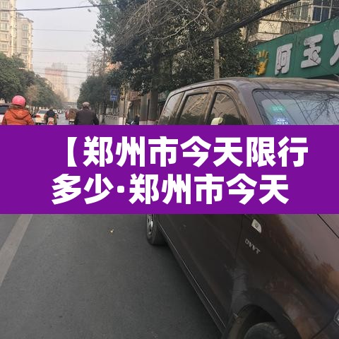 【郑州市今天限行多少·郑州市今天的限行时间多少】