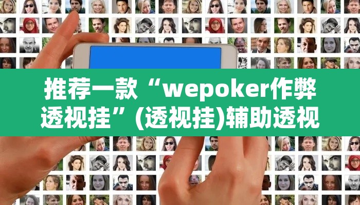 推荐一款“wepoker作弊透视挂”(透视挂)辅助透视教程