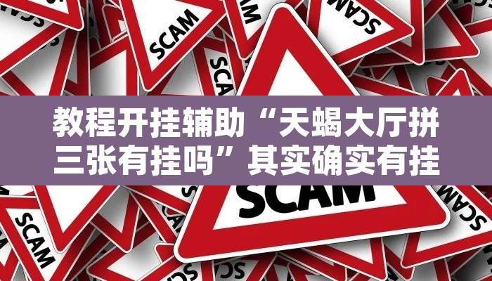 教程开挂辅助“天蝎大厅拼三张有挂吗”其实确实有挂