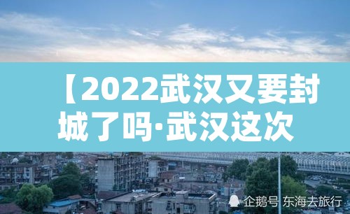 【2022武汉又要封城了吗·武汉这次要封城多久】