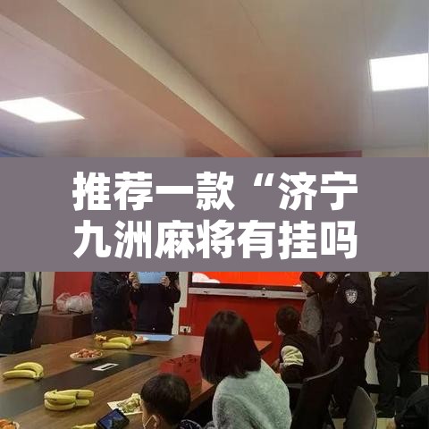 推荐一款“济宁九洲麻将有挂吗	”附辅助神器开挂脚本详细步骤