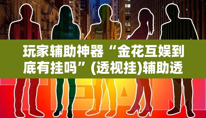 玩家辅助神器“金花互娱到底有挂吗”(透视挂)辅助透视教程