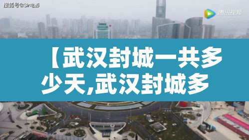 【武汉封城一共多少天,武汉封城多少天结束】 【武汉封城一共多少天,武汉封城多少天结束】