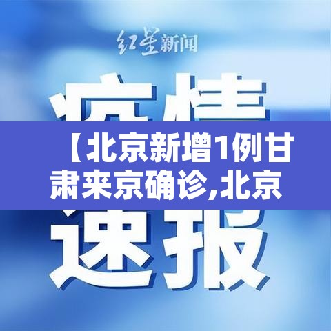 【北京新增1例甘肃来京确诊,北京1例甘肃来京人员阳性 系宁夏病例密接】 【北京新增1例甘肃来京确诊,北京1例甘肃来京人员阳性 系宁夏病例密接】