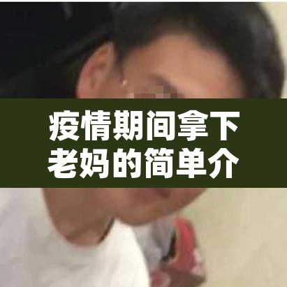 疫情期间拿下老妈的简单介绍