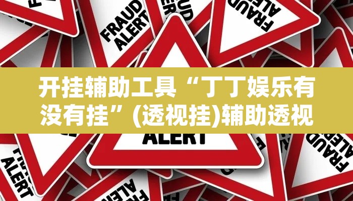 开挂辅助工具“丁丁娱乐有没有挂	”(透视挂)辅助透视教程