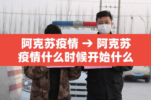 阿克苏疫情 → 阿克苏疫情什么时候开始什么时候结束