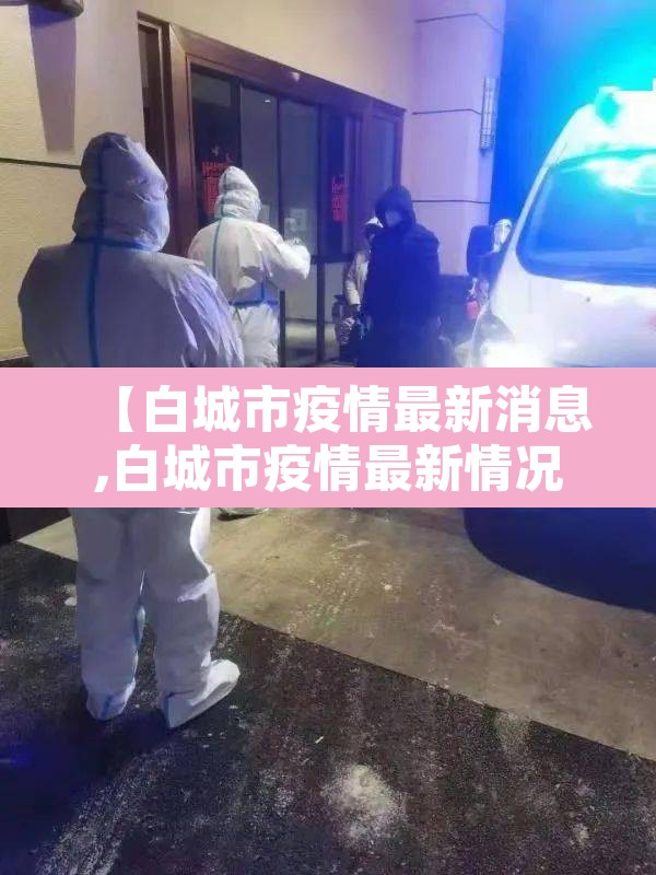 【白城市疫情最新消息,白城市疫情最新情况】