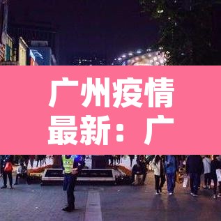 广州疫情最新：广州疫情最新情况今天