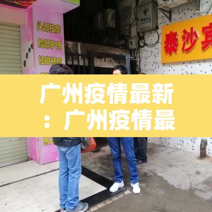 广州疫情最新：广州疫情最新情况今天