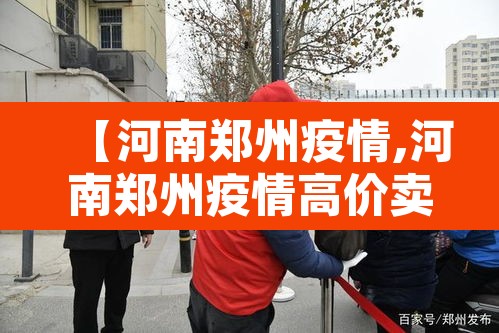 【河南郑州疫情,河南郑州疫情高价卖药判刑人员名单公示】