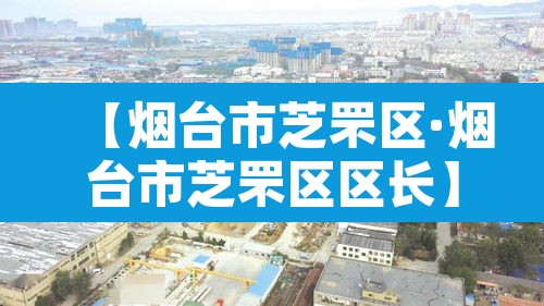 【烟台市芝罘区·烟台市芝罘区区长】 【烟台市芝罘区·烟台市芝罘区区长】