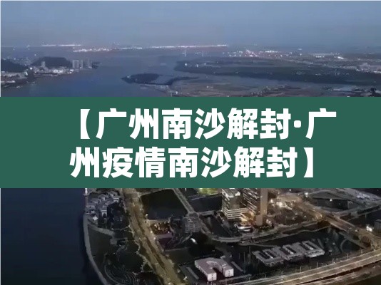 【广州南沙解封·广州疫情南沙解封】