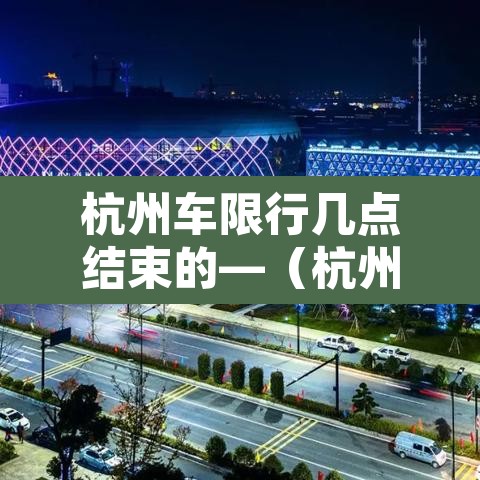 杭州车限行几点结束的—（杭州限行到几点钟结束）