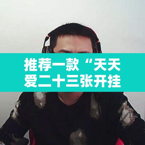 推荐一款“天天爱二十三张开挂器”附辅助神器开挂脚本详细步骤