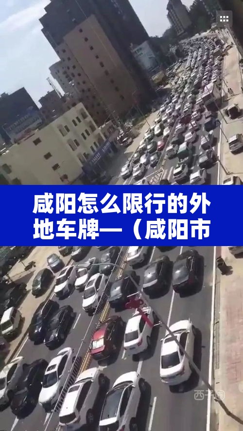 咸阳怎么限行的外地车牌—（咸阳市对外地车限号吗?）