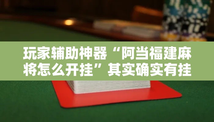 玩家辅助神器“阿当福建麻将怎么开挂”其实确实有挂