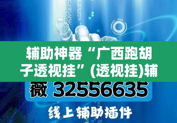 辅助神器“广西跑胡子透视挂”(透视挂)辅助透视教程