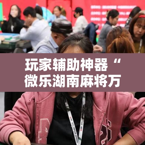 玩家辅助神器“微乐湖南麻将万能开挂器通用版”其实确实有挂