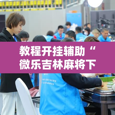 教程开挂辅助“微乐吉林麻将下载安装到手机”(透视挂)辅助透视教程