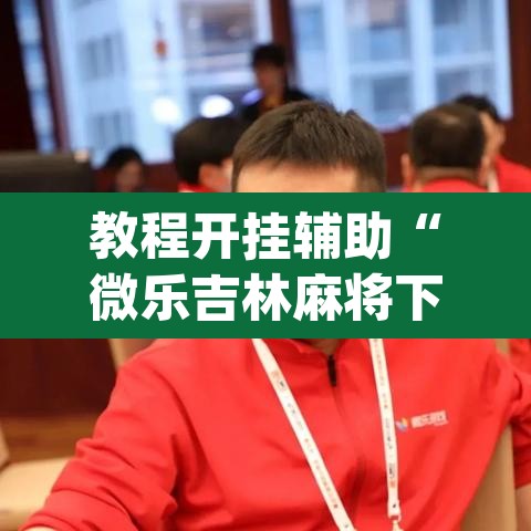 教程开挂辅助“微乐吉林麻将下载安装到手机”(透视挂)辅助透视教程