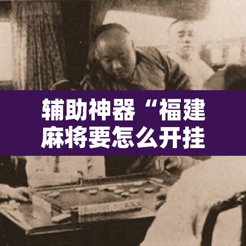 辅助神器“福建麻将要怎么开挂”其实确实有挂