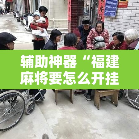 辅助神器“福建麻将要怎么开挂	”其实确实有挂