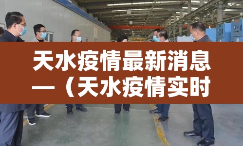 天水疫情最新消息—（天水疫情实时动态）