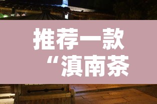 推荐一款“滇南茶馆官方下载安装”其实确实有挂