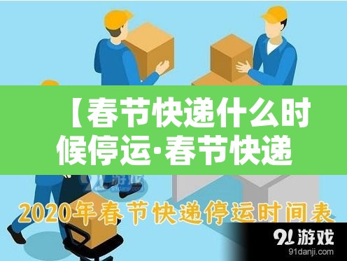 【春节快递什么时候停运·春节快递什么时候停运几天2026】