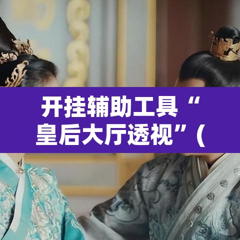 开挂辅助工具“皇后大厅透视	”(透视挂)辅助透视教程
