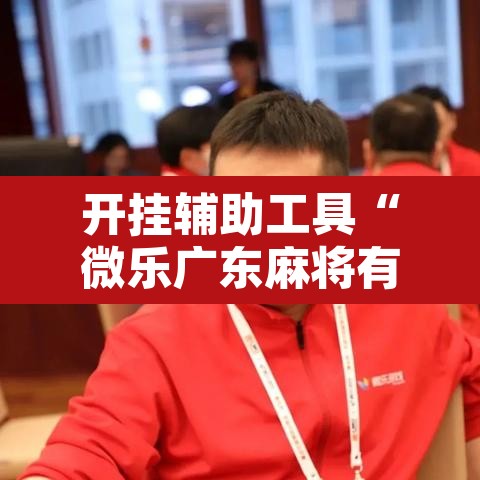 开挂辅助工具“微乐广东麻将有挂吗”其实确实有挂