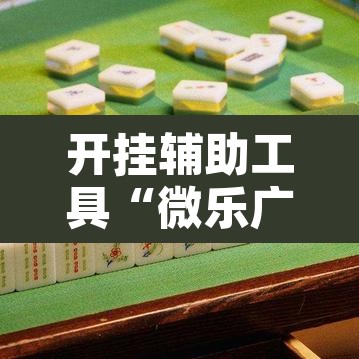 开挂辅助工具“微乐广东麻将有挂吗	”其实确实有挂