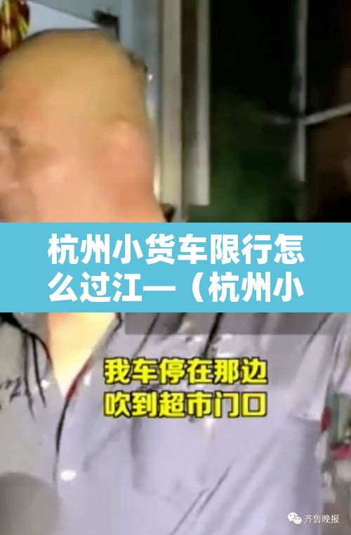 杭州小货车限行怎么过江—（杭州小货车限行时间）