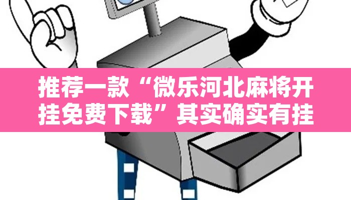 推荐一款“微乐河北麻将开挂免费下载”其实确实有挂