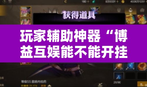 玩家辅助神器“博益互娱能不能开挂	”其实确实有挂